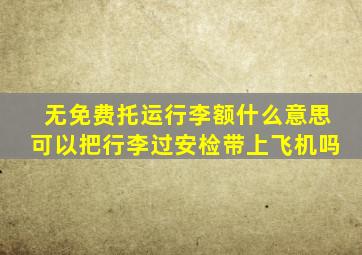 无免费托运行李额什么意思可以把行李过安检带上飞机吗