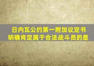 日内瓦公约第一附加议定书明确肯定属于合法战斗员的是
