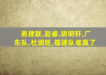 易建联,赵睿,胡明轩,广东队,杜润旺,福建队谁赢了