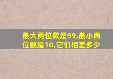 最大两位数是99,最小两位数是10,它们相差多少
