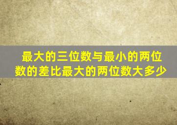 最大的三位数与最小的两位数的差比最大的两位数大多少
