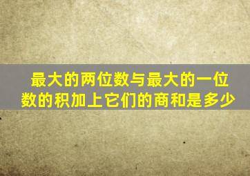 最大的两位数与最大的一位数的积加上它们的商和是多少