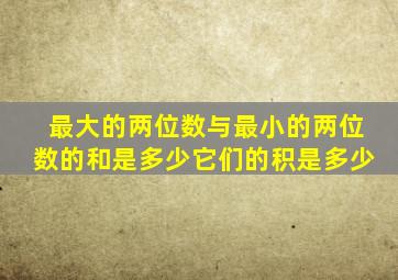 最大的两位数与最小的两位数的和是多少它们的积是多少