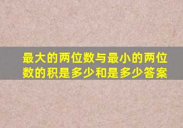 最大的两位数与最小的两位数的积是多少和是多少答案