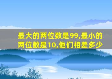 最大的两位数是99,最小的两位数是10,他们相差多少