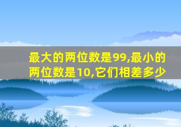 最大的两位数是99,最小的两位数是10,它们相差多少