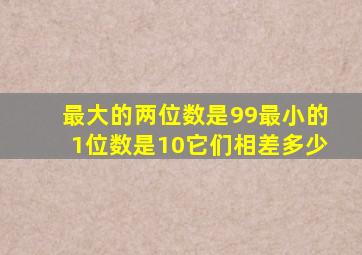 最大的两位数是99最小的1位数是10它们相差多少