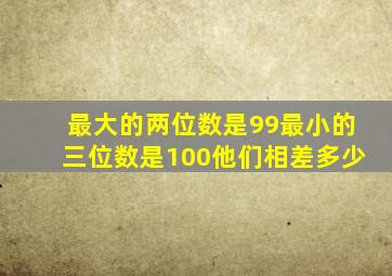 最大的两位数是99最小的三位数是100他们相差多少