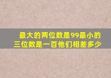 最大的两位数是99最小的三位数是一百他们相差多少