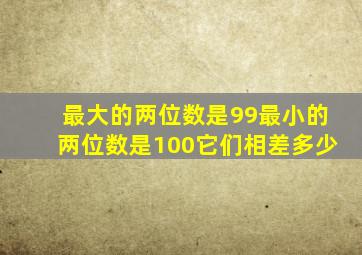 最大的两位数是99最小的两位数是100它们相差多少