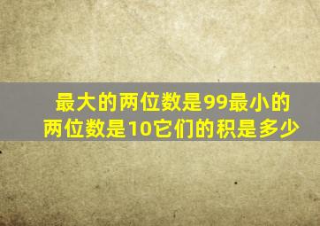 最大的两位数是99最小的两位数是10它们的积是多少