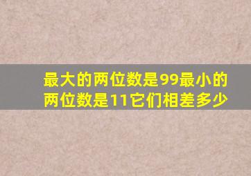 最大的两位数是99最小的两位数是11它们相差多少