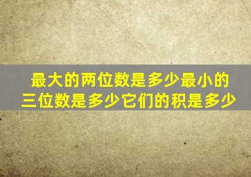 最大的两位数是多少最小的三位数是多少它们的积是多少