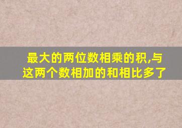 最大的两位数相乘的积,与这两个数相加的和相比多了