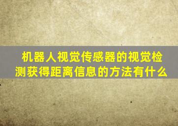 机器人视觉传感器的视觉检测获得距离信息的方法有什么