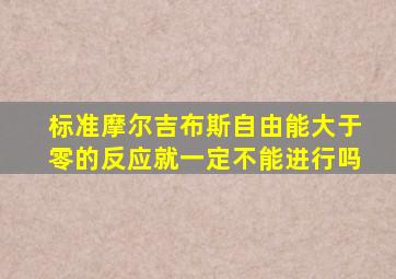 标准摩尔吉布斯自由能大于零的反应就一定不能进行吗