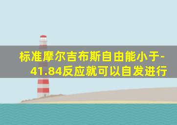 标准摩尔吉布斯自由能小于-41.84反应就可以自发进行