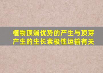 植物顶端优势的产生与顶芽产生的生长素极性运输有关