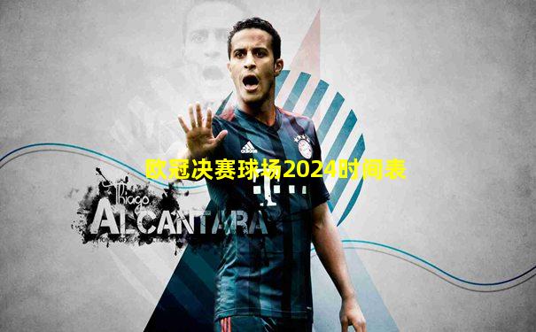 欧冠决赛球场2024时间表