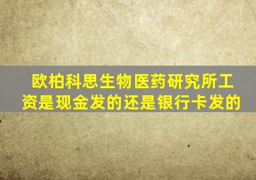 欧柏科思生物医药研究所工资是现金发的还是银行卡发的