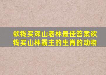 欲钱买深山老林最佳答案欲钱买山林霸主的生肖的动物