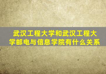 武汉工程大学和武汉工程大学邮电与信息学院有什么关系