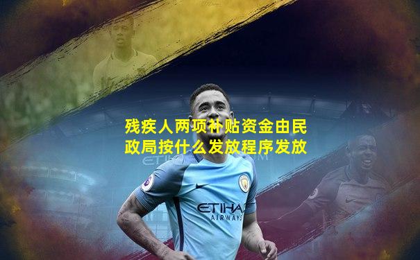 残疾人两项补贴资金由民政局按什么发放程序发放