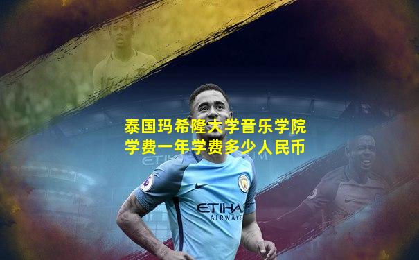 泰国玛希隆大学音乐学院学费一年学费多少人民币