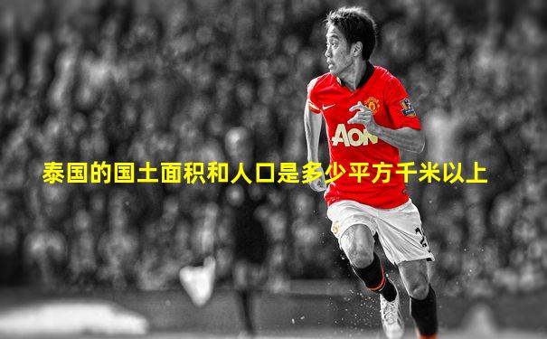 泰国的国土面积和人口是多少平方千米以上