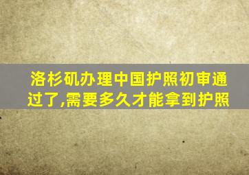 洛杉矶办理中国护照初审通过了,需要多久才能拿到护照