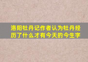 洛阳牡丹记作者认为牡丹经历了什么才有今天的今生字