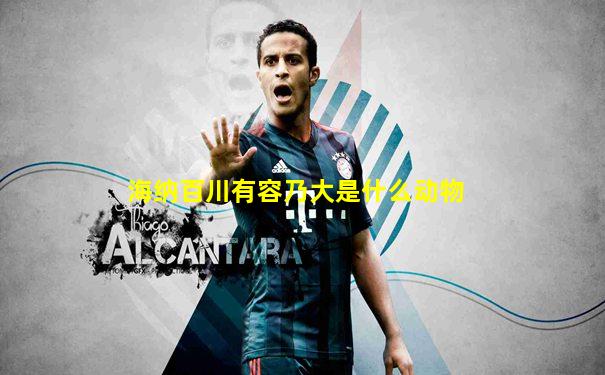 海纳百川有容乃大是什么动物