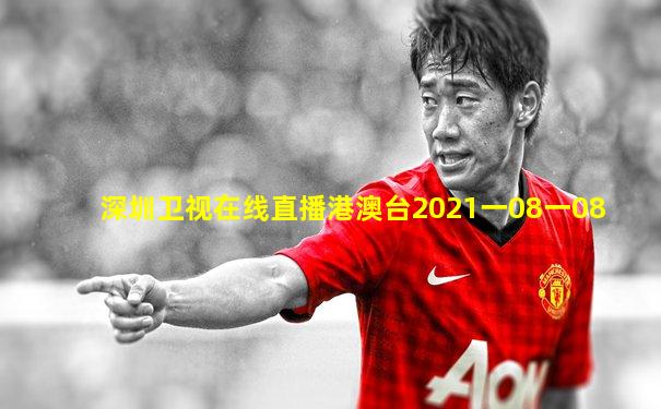 深圳卫视在线直播港澳台2021一08一08