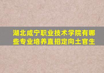 湖北咸宁职业技术学院有哪些专业培养直招定向土官生