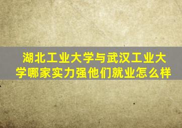 湖北工业大学与武汉工业大学哪家实力强他们就业怎么样