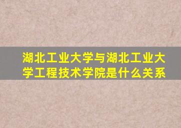 湖北工业大学与湖北工业大学工程技术学院是什么关系