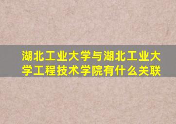 湖北工业大学与湖北工业大学工程技术学院有什么关联