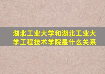 湖北工业大学和湖北工业大学工程技术学院是什么关系