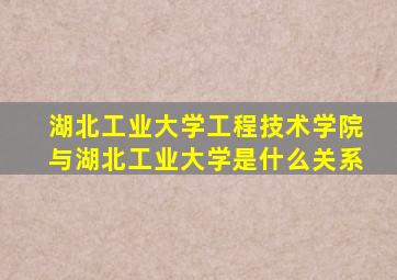 湖北工业大学工程技术学院与湖北工业大学是什么关系