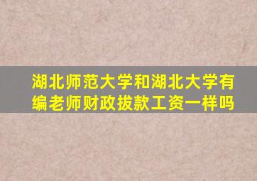 湖北师范大学和湖北大学有编老师财政拔款工资一样吗