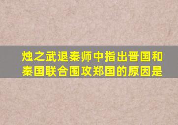 烛之武退秦师中指出晋国和秦国联合围攻郑国的原因是