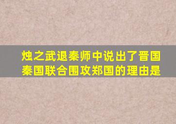 烛之武退秦师中说出了晋国秦国联合围攻郑国的理由是