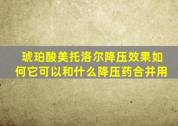琥珀酸美托洛尔降压效果如何它可以和什么降压药合并用
