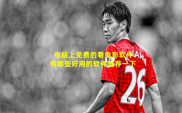 电脑上免费的看电影软件有哪些好用的软件推荐一下