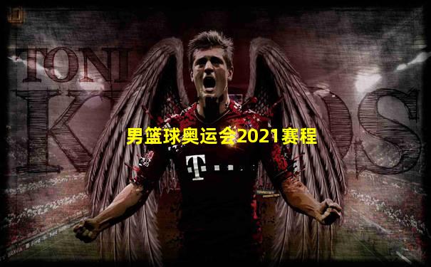 男篮球奥运会2021赛程