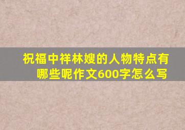 祝福中祥林嫂的人物特点有哪些呢作文600字怎么写