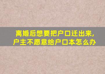离婚后想要把户口迁出来,户主不愿意给户口本怎么办