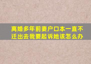 离婚多年前妻户口本一直不迁出去我要起诉她该怎么办