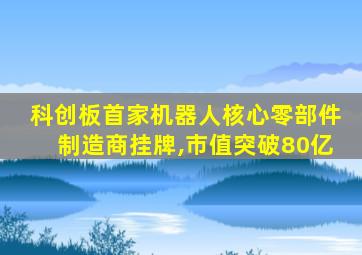 科创板首家机器人核心零部件制造商挂牌,市值突破80亿