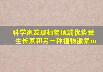 科学家发现植物顶端优势受生长素和另一种植物激素m
